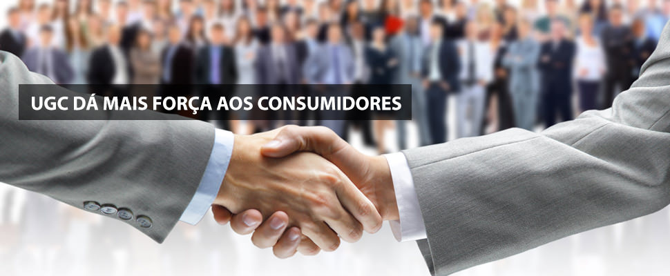 UGC DÁ MAIS FORÇA AOS CONSUMIDORES